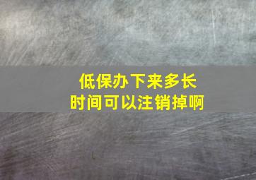 低保办下来多长时间可以注销掉啊