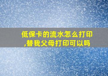 低保卡的流水怎么打印,替我父母打印可以吗