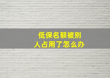 低保名额被别人占用了怎么办