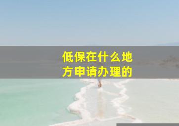 低保在什么地方申请办理的