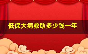 低保大病救助多少钱一年