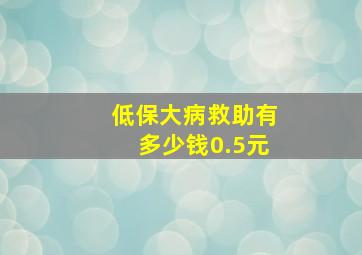 低保大病救助有多少钱0.5元