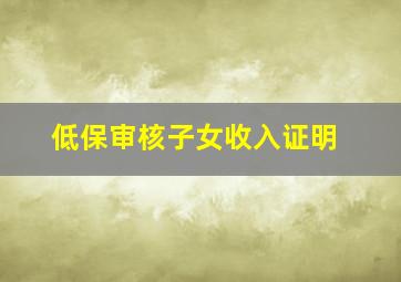 低保审核子女收入证明