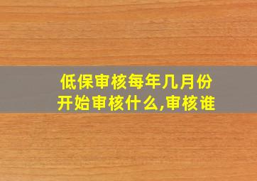 低保审核每年几月份开始审核什么,审核谁