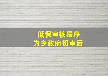 低保审核程序为乡政府初审后