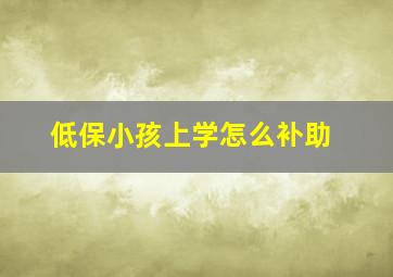 低保小孩上学怎么补助