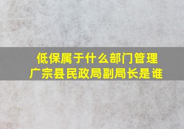 低保属于什么部门管理广宗县民政局副局长是谁