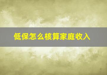 低保怎么核算家庭收入