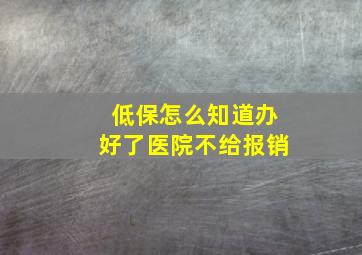 低保怎么知道办好了医院不给报销