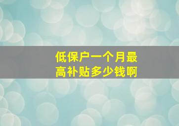 低保户一个月最高补贴多少钱啊