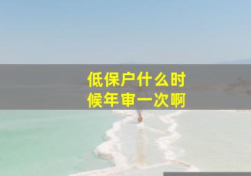 低保户什么时候年审一次啊