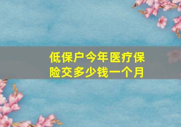 低保户今年医疗保险交多少钱一个月