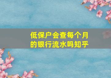 低保户会查每个月的银行流水吗知乎