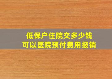 低保户住院交多少钱可以医院预付费用报销