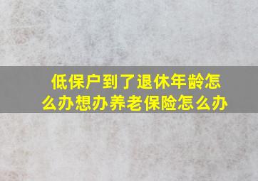 低保户到了退休年龄怎么办想办养老保险怎么办