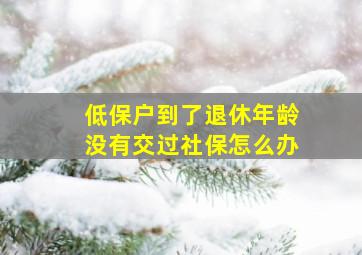 低保户到了退休年龄没有交过社保怎么办