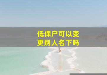 低保户可以变更别人名下吗