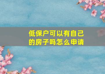 低保户可以有自己的房子吗怎么申请