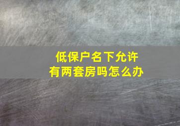 低保户名下允许有两套房吗怎么办