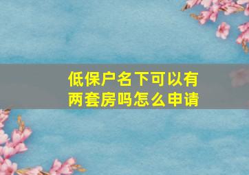 低保户名下可以有两套房吗怎么申请