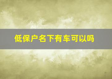 低保户名下有车可以吗