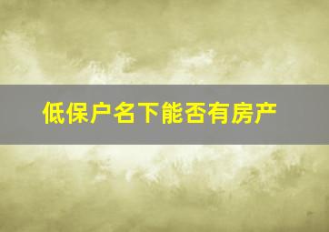 低保户名下能否有房产