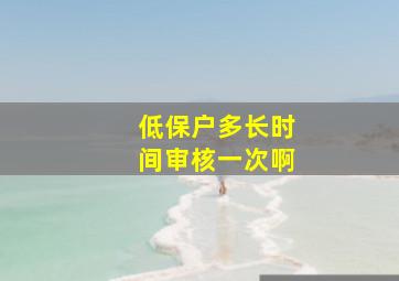 低保户多长时间审核一次啊