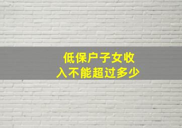 低保户子女收入不能超过多少