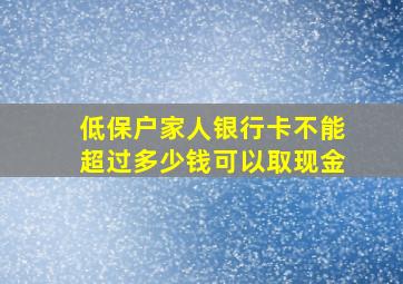 低保户家人银行卡不能超过多少钱可以取现金