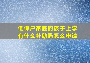 低保户家庭的孩子上学有什么补助吗怎么申请