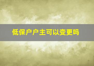 低保户户主可以变更吗