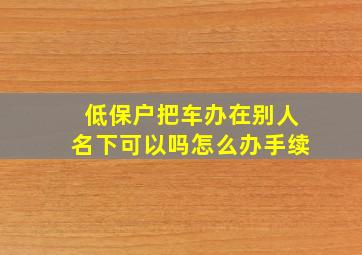 低保户把车办在别人名下可以吗怎么办手续