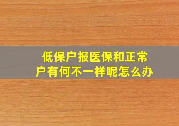 低保户报医保和正常户有何不一样呢怎么办