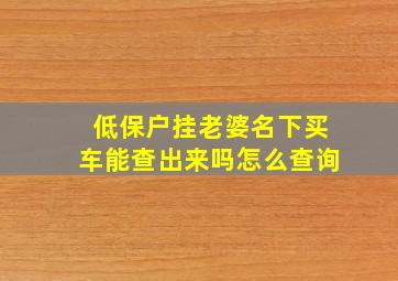 低保户挂老婆名下买车能查出来吗怎么查询