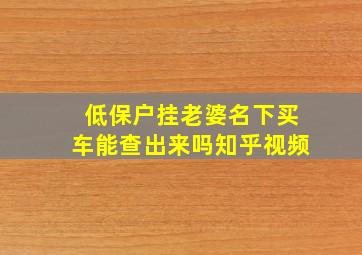 低保户挂老婆名下买车能查出来吗知乎视频