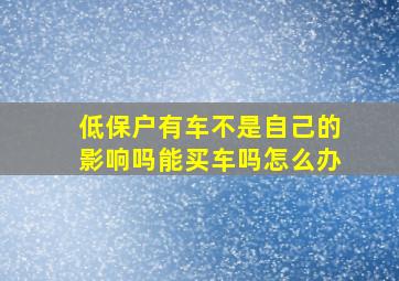 低保户有车不是自己的影响吗能买车吗怎么办