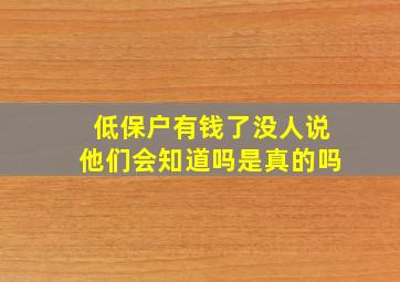 低保户有钱了没人说他们会知道吗是真的吗