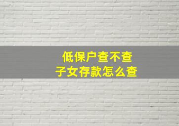 低保户查不查子女存款怎么查