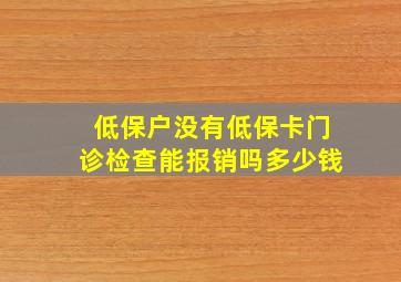 低保户没有低保卡门诊检查能报销吗多少钱