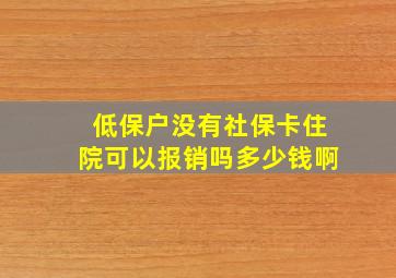 低保户没有社保卡住院可以报销吗多少钱啊