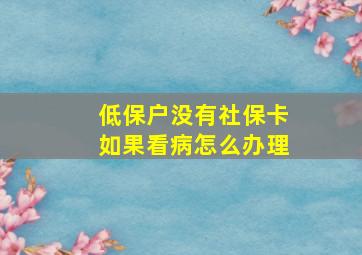 低保户没有社保卡如果看病怎么办理