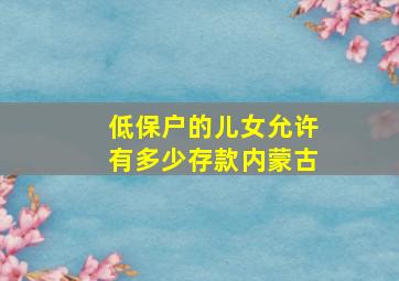 低保户的儿女允许有多少存款内蒙古