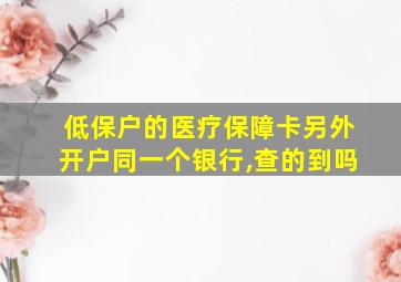 低保户的医疗保障卡另外开户同一个银行,查的到吗