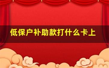 低保户补助款打什么卡上