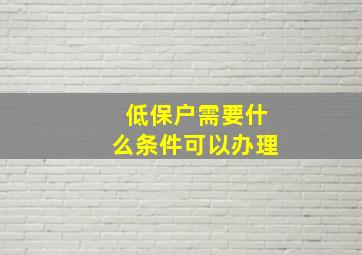 低保户需要什么条件可以办理