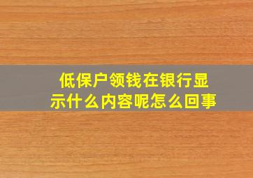 低保户领钱在银行显示什么内容呢怎么回事