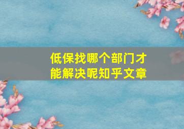 低保找哪个部门才能解决呢知乎文章