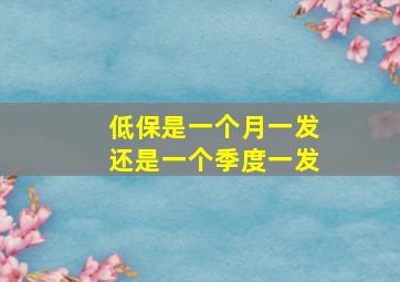 低保是一个月一发还是一个季度一发