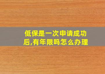 低保是一次申请成功后,有年限吗怎么办理