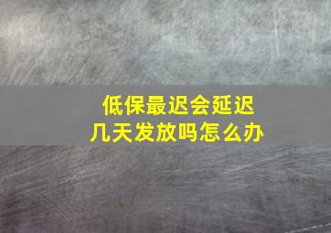 低保最迟会延迟几天发放吗怎么办